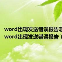 word出现发送错误报告怎么办(word出现发送错误报告)