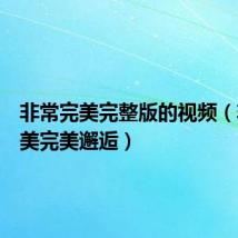 非常完美完整版的视频(非常完美完美邂逅)