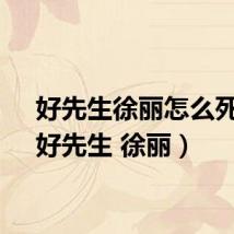 好先生徐丽怎么死的(好先生 徐丽)