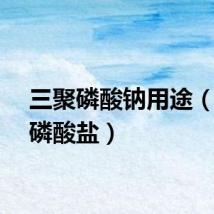 三聚磷酸钠用途(三聚磷酸盐)