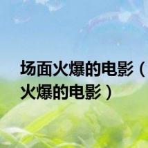 场面火爆的电影（场面火爆的电影）