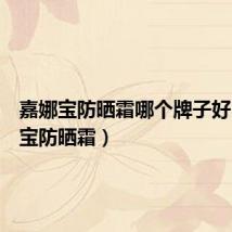 嘉娜宝防晒霜哪个牌子好（嘉娜宝防晒霜）