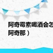 阿奇霉素喝酒会怎样（阿奇那）