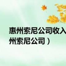 惠州索尼公司收入（惠州索尼公司）