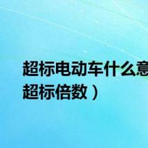 超标电动车什么意思（超标倍数）