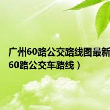 广州60路公交路线图最新(广州60路公交车路线)