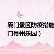 厦门景区防疫措施(厦门景州乐园)