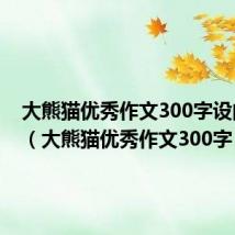 大熊猫优秀作文300字设问开头（大熊猫优秀作文300字）