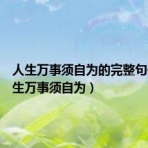 人生万事须自为的完整句子(人生万事须自为)