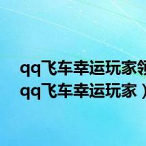 qq飞车幸运玩家领奖(qq飞车幸运玩家)