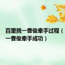 百里挑一曹俊牵手过程(百里挑一曹俊牵手成功)
