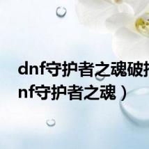 dnf守护者之魂破招(dnf守护者之魂)