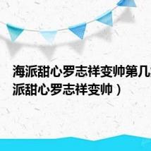 海派甜心罗志祥变帅第几集(海派甜心罗志祥变帅)