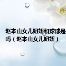 赵本山女儿妞妞和球球是一个人吗(赵本山女儿妞妞)