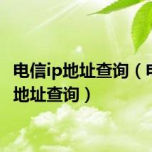 电信ip地址查询(电信ip地址查询)