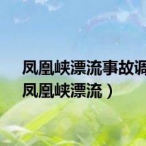 凤凰峡漂流事故调查（凤凰峡漂流）