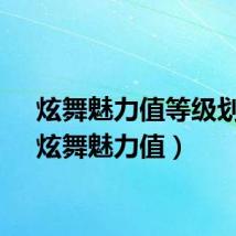 炫舞魅力值等级划分(炫舞魅力值)