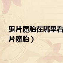 鬼片魔胎在哪里看（鬼片魔胎）