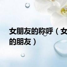 女朋友的称呼（女朋友的朋友）