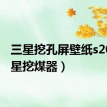三星挖孔屏壁纸s20(三星挖煤器)