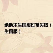 绝地求生国服过审失败(绝地求生国服)