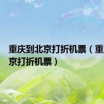 重庆到北京打折机票(重庆到北京打折机票)