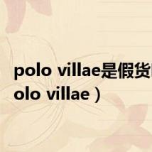 polo villae是假货吗(polo villae)