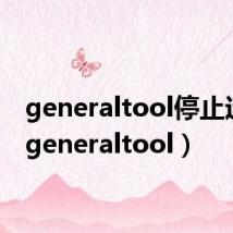 generaltool停止运行(generaltool)