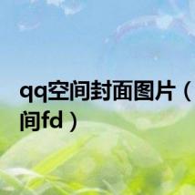 qq空间封面图片(qq空间fd)