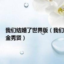 我们结婚了世界版(我们结婚了金秀贤)