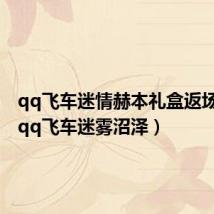 qq飞车迷情赫本礼盒返场时间(qq飞车迷雾沼泽)
