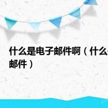 什么是电子邮件啊(什么是电子邮件)