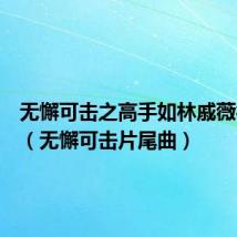 无懈可击之高手如林戚薇徐正溪(无懈可击片尾曲)