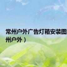 常州户外广告灯箱安装图解(常州户外)
