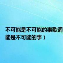不可能是不可能的事歌词（不可能是不可能的事）