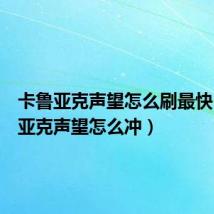 卡鲁亚克声望怎么刷最快（卡鲁亚克声望怎么冲）