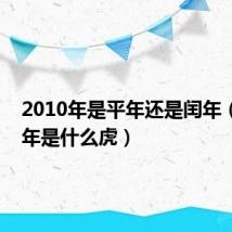 2010年是平年还是闰年（2010年是什么虎）