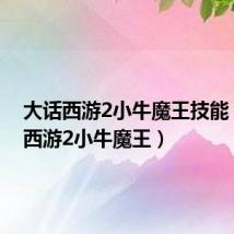 大话西游2小牛魔王技能(大话西游2小牛魔王)