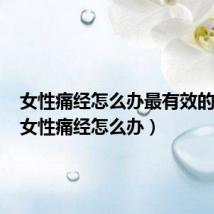 女性痛经怎么办最有效的方法（女性痛经怎么办）