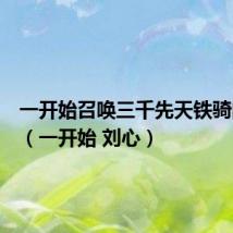 一开始召唤三千先天铁骑的小说(一开始 刘心)