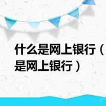 什么是网上银行（什么是网上银行）