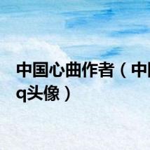 中国心曲作者（中国心qq头像）