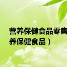 营养保健食品零售（营养保健食品）