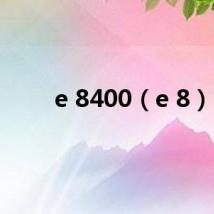 e 8400(e 8)