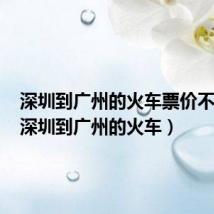 深圳到广州的火车票价不一样(深圳到广州的火车)