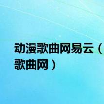 动漫歌曲网易云（动漫歌曲网）