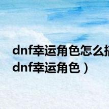 dnf幸运角色怎么搞的(dnf幸运角色)