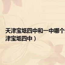 天津宝坻四中和一中哪个好（天津宝坻四中）