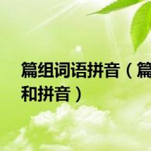 篇组词语拼音（篇组词和拼音）