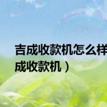 吉成收款机怎么样（吉成收款机）